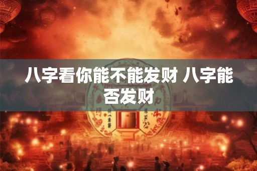 八字看你能不能发财 八字能否发财