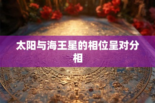 太阳与海王星的相位呈对分相 太阳与海王星的相位呈对分相