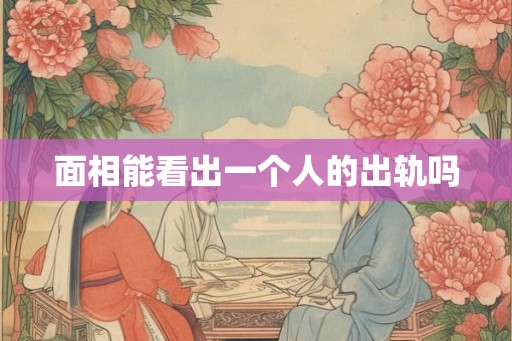 面相能看出一个人的出轨吗