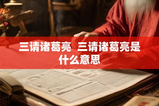 三请诸葛亮  三请诸葛亮是什么意思