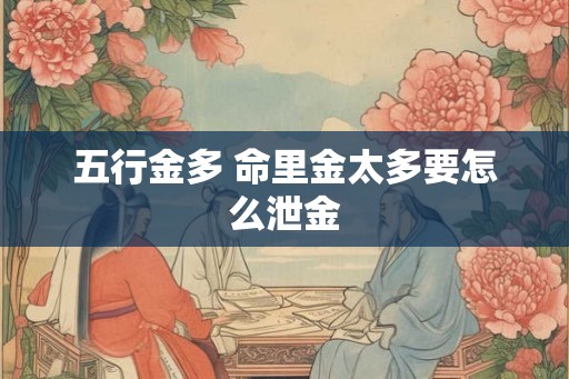 五行金多 命里金太多要怎么泄金