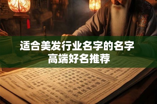 适合美发行业名字的名字 高端好名推荐