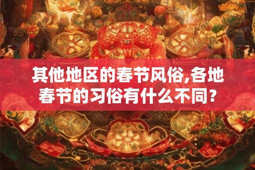 其他地区的春节风俗,各地春节的习俗有什么不同？