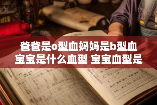 爸爸是o型血妈妈是b型血宝宝是什么血型 宝宝血型是什么 爸爸是o型血妈妈是b型血宝宝是什么血型 宝宝血型是什么