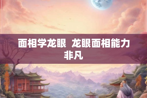 面相学龙眼  龙眼面相能力非凡