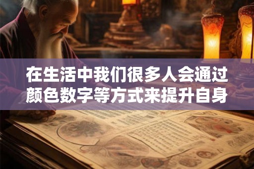 在生活中我们很多人会通过颜色数字等方式来提升自身的运势
