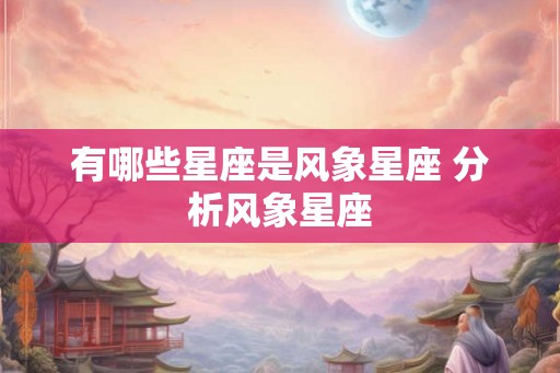 有哪些星座是风象星座 分析风象星座