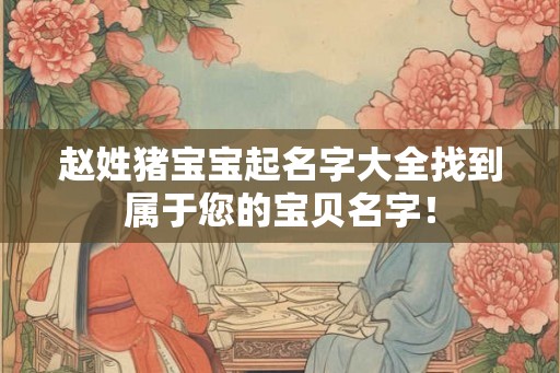 赵姓猪宝宝起名字大全找到属于您的宝贝名字！