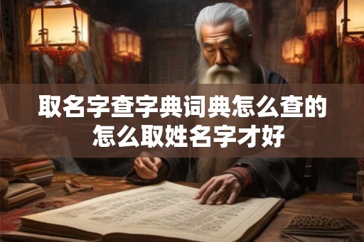 取名字查字典词典怎么查的  怎么取姓名字才好
