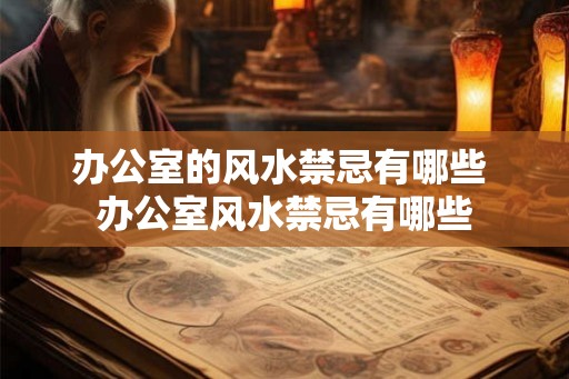 办公室的风水禁忌有哪些 办公室风水禁忌有哪些 办公室的风水禁忌有哪些 办公室风水禁忌有哪些