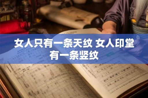 女人只有一条天纹 女人印堂有一条竖纹 女人只有一条天纹 女人印堂有一条竖纹
