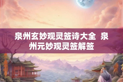 泉州玄妙观灵签诗大全  泉州元妙观灵签解签