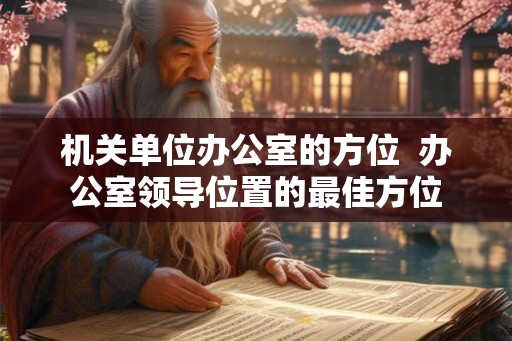 机关单位办公室的方位 办公室领导位置的最佳方位 机关单位办公室的方位 办公室领导位置的最佳方位