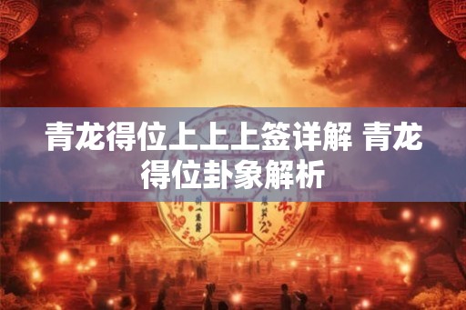 青龙得位上上上签详解 青龙得位卦象解析