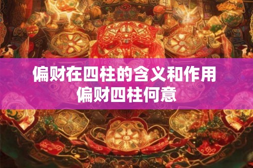 偏财在四柱的含义和作用 偏财四柱何意