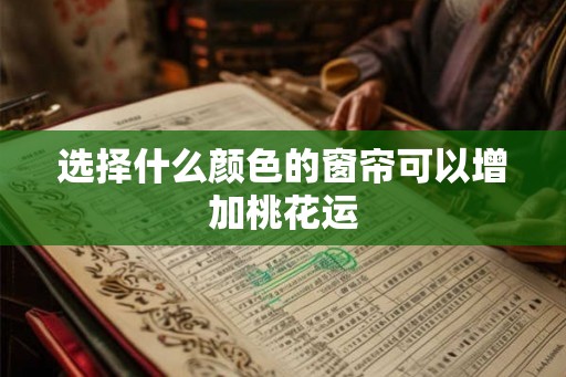 选择什么颜色的窗帘可以增加桃花运
