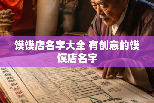 馍馍店名字大全 有创意的馍馍店名字