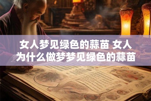 女人梦见绿色的蒜苗 女人为什么做梦梦见绿色的蒜苗 女人梦见绿色的蒜苗 女人为什么做梦梦见绿色的蒜苗