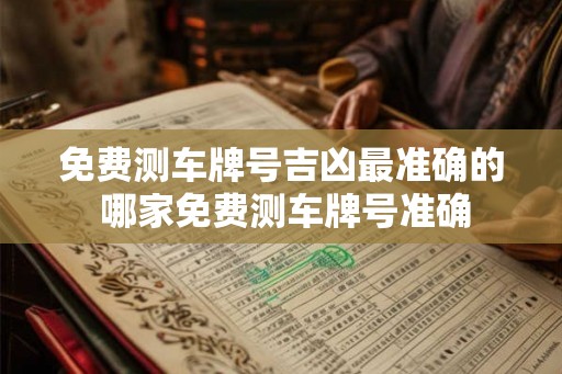 免费测车牌号吉凶最准确的 哪家免费测车牌号准确