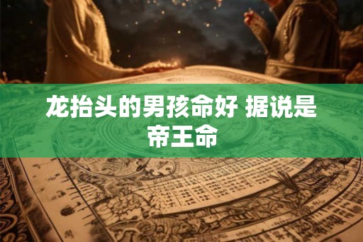 龙抬头的男孩命好 据说是帝王命