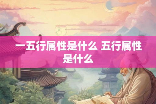 一五行属性是什么 五行属性是什么