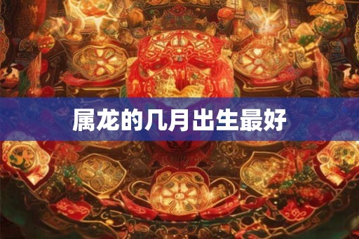 属龙的几月出生最好
