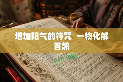 增加阳气的符咒  一物化解百煞