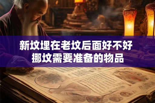 新坟埋在老坟后面好不好 挪坟需要准备的物品