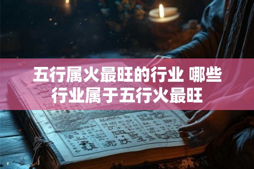 五行属火最旺的行业 哪些行业属于五行火最旺
