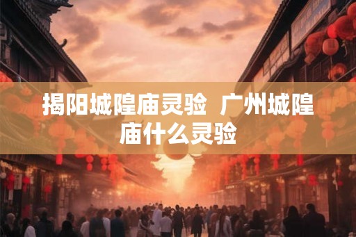 揭阳城隍庙灵验  广州城隍庙什么灵验