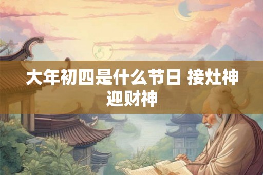 大年初四是什么节日 接灶神迎财神