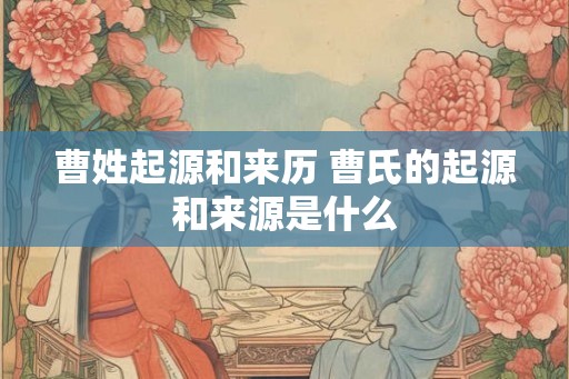 曹姓起源和来历 曹氏的起源和来源是什么