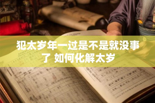 犯太岁年一过是不是就没事了 如何化解太岁
