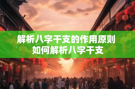 解析八字干支的作用原则 如何解析八字干支