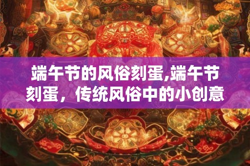 端午节的风俗刻蛋,端午节刻蛋，传统风俗中的小创意