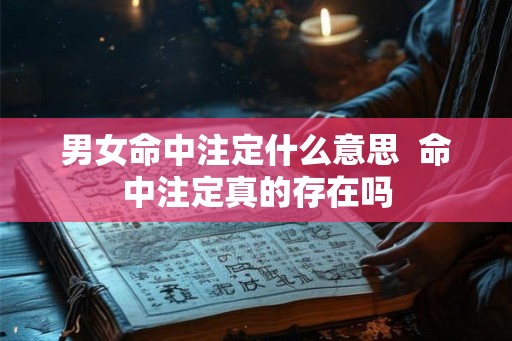 男女命中注定什么意思 命中注定真的存在吗 男女命中注定什么意思 命中注定真的存在吗