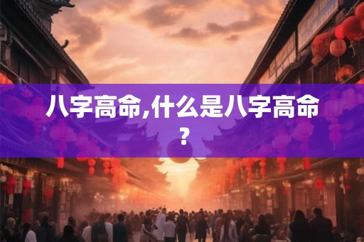 八字高命,什么是八字高命？