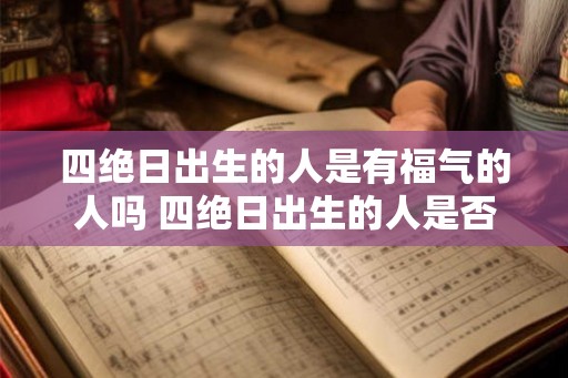 四绝日出生的人是有福气的人吗 四绝日出生的人是否福气多