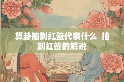算卦抽到红签代表什么  抽到红签的解说