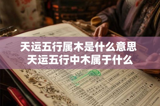 天运五行属木是什么意思 天运五行中木属于什么