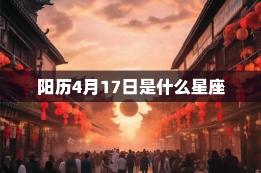 阳历4月17日是什么星座 阳历4月17日是什么星座