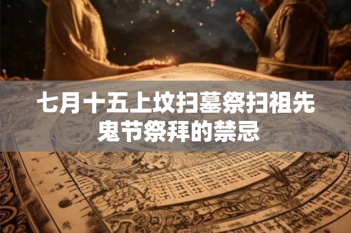 七月十五上坟扫墓祭扫祖先 鬼节祭拜的禁忌