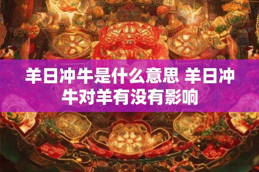 羊日冲牛是什么意思 羊日冲牛对羊有没有影响