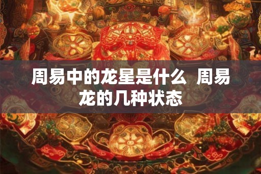 周易中的龙星是什么  周易龙的几种状态