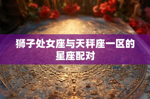 狮子处女座与天秤座一区的星座配对
