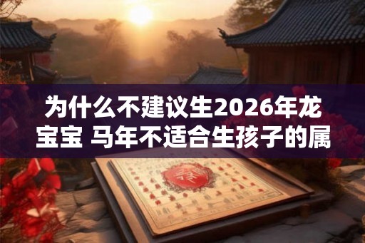 为什么不建议生2026年龙宝宝 马年不适合生孩子的属相