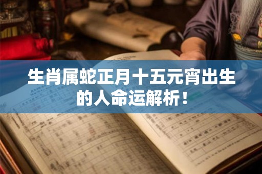 生肖属蛇正月十五元宵出生的人命运解析! 生肖属蛇正月十五元宵出生的人命运解析!