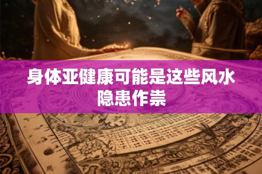 身体亚健康可能是这些风水隐患作祟