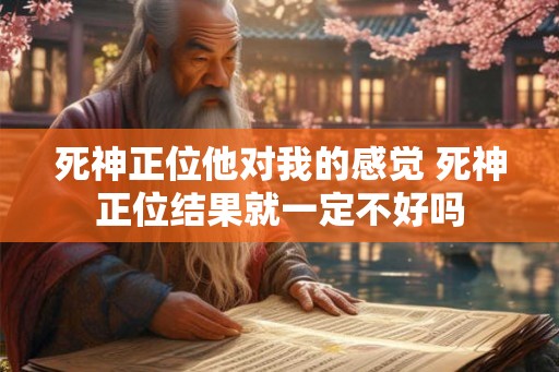 死神正位他对我的感觉 死神正位结果就一定不好吗
