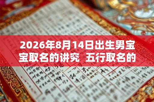 2026年8月14日出生男宝宝取名的讲究  五行取名的讲究